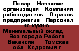 Повар › Название организации ­ Компания-работодатель › Отрасль предприятия ­ Персонал на кухню › Минимальный оклад ­ 1 - Все города Работа » Вакансии   . Томская обл.,Кедровый г.